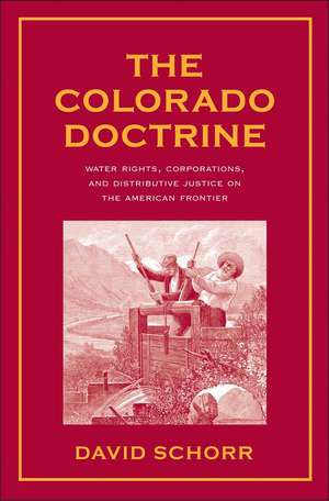 The Colorado Doctrine: Water Rights, Corporations, and Distributive Justice on the American Frontier de David Schorr