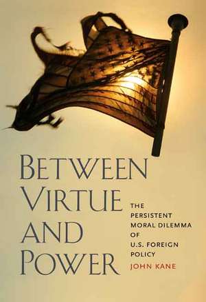 Between Virtue and Power: The Persistent Moral Dilemma of U.S. Foreign Policy de John Kane