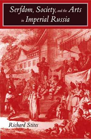 Serfdom, Society, and the Arts in Imperial Russia: The Pleasure and the Power de Richard Stites