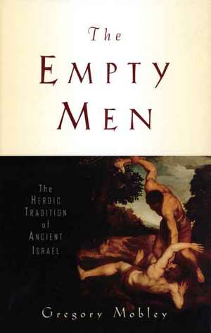 The Empty Men: The Heroic Tradition of Ancient Israel de Gregory Mobley