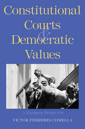 Constitutional Courts and Democratic Values: A European Perspective de Víctor Ferreres Comella