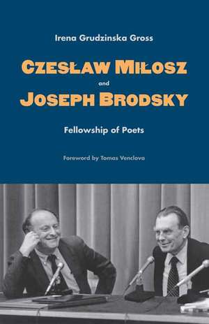 Czeslaw Milosz and Joseph Brodsky: Fellowship of Poets de Irena Grudzinska Gross