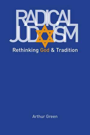 Radical Judaism: Rethinking God and Tradition de Arthur Green