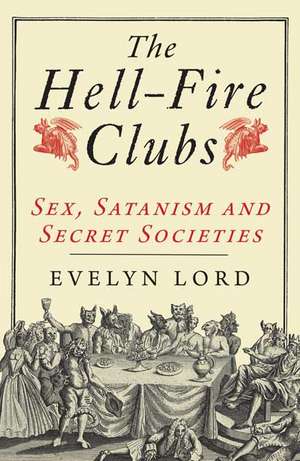 The Hellfire Clubs: Sex, Satanism and Secret Societies de Evelyn Lord