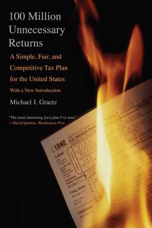 100 Million Unnecessary Returns: A Simple, Fair, and Competitive Tax Plan for the United States; With a New Introduction de Michael J. Graetz