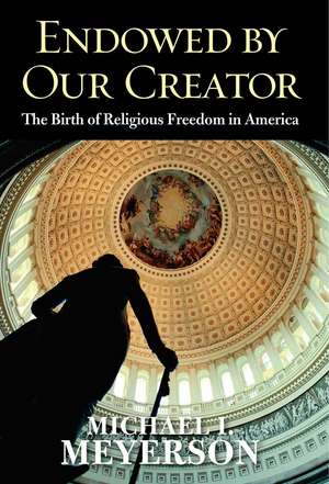 Endowed by Our Creator: The Birth of Religious Freedom in America de Michael I. Meyerson