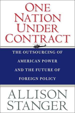 One Nation Under Contract: The Outsourcing of American Power and the Future of Foreign Policy de Allison Stanger