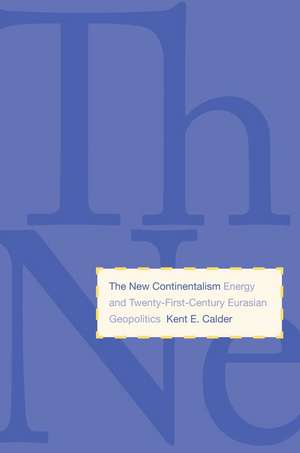 The New Continentalism: Energy and Twenty-First-Century Eurasian Geopolitics de Kent E. Calder