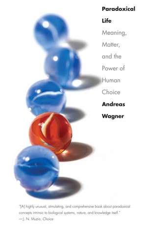 Paradoxical Life: Meaning, Matter, and the Power of Human Choice de Andreas Wagner