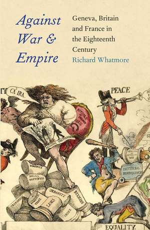 Against War and Empire: Geneva, Britain, and France in the Eighteenth Century de Richard Whatmore