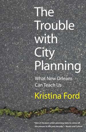 The Trouble with City Planning: What New Orleans Can Teach Us de Kristina Ford