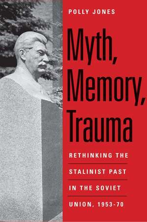 Myth, Memory, Trauma: Rethinking the Stalinist Past in the Soviet Union, 1953-70 de Polly Jones