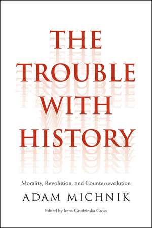 The Trouble with History: Morality, Revolution, and Counterrevolution de Adam Michnik