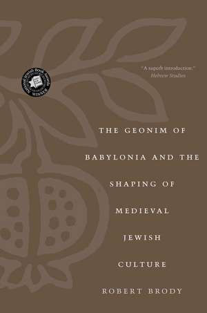 The Geonim of Babylonia and the Shaping of Medieval Jewish Culture de Robert Brody