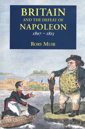 Britain and the Defeat of Napoleon, 1807-1815 de Rory Muir