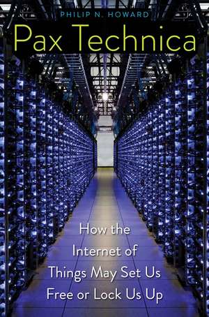 Pax Technica: How the Internet of Things May Set Us Free or Lock Us Up de Philip N. Howard