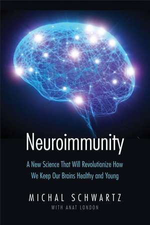 Neuroimmunity: A New Science That Will Revolutionize How We Keep Our Brains Healthy and Young de Michal Schwartz