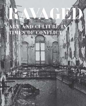 Ravaged: Art and Culture in Times of Conflict de Jo Tollebeek