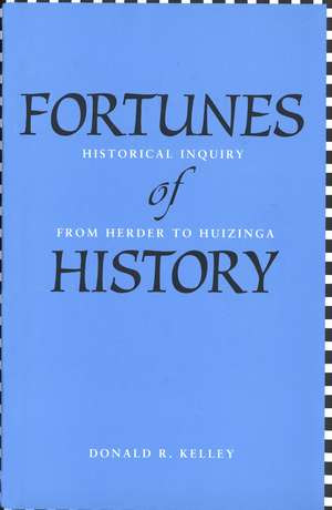 Fortunes of History: Historical Inquiry from Herder to Huizinga de Donald R. Kelley