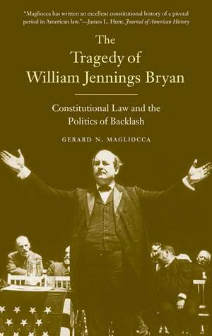 The Tragedy of William Jennings Bryan: Constitutional Law and the Politics of Backlash de Gerard N. Magliocca