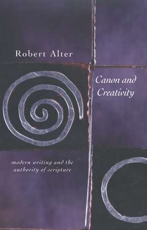 Canon and Creativity: Modern Writing and the Authority of Scripture de Robert Alter