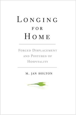 Longing for Home: Forced Displacement and Postures of Hospitality de M. Jan Holton