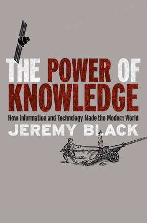 The Power of Knowledge: How Information and Technology Made the Modern World de Jeremy Black