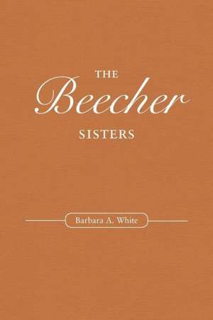 The Beecher Sisters de Barbara a. White