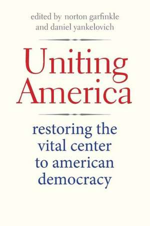 Uniting America: Restoring the Vital Center to American Democracy de Norton Garfinkle