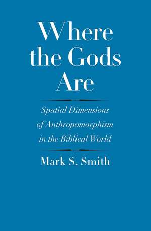 Where the Gods Are: Spatial Dimensions of Anthropomorphism in the Biblical World de Mark S. Smith