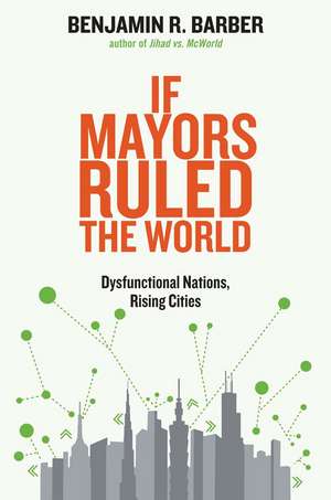 If Mayors Ruled the World: Dysfunctional Nations, Rising Cities de Benjamin R. Barber