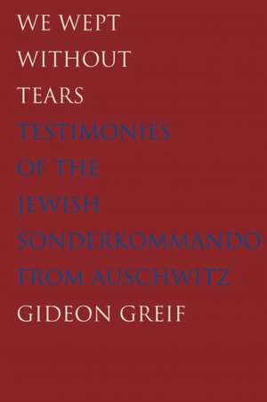 We Wept Without Tears: Testimonies of the Jewish Sonderkommando from Auschwitz de Gideon Greif