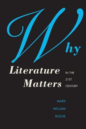 Why Literature Matters in the 21st Century de Mark William Roche