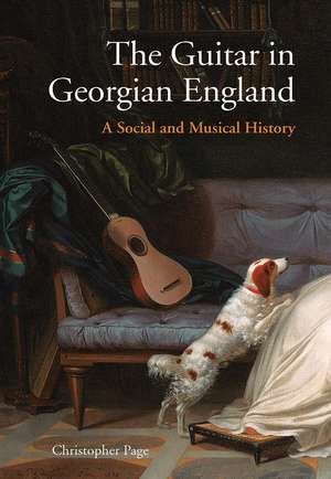 The Guitar in Georgian England: A Social and Musical History de Christopher Page