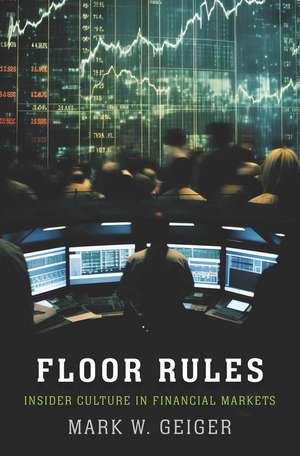 Floor Rules: Insider Culture in Financial Markets de Mark W. Geiger