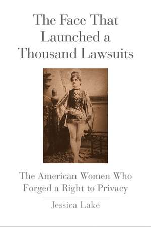 The Face That Launched a Thousand Lawsuits: The American Women Who Forged a Right to Privacy de Jessica Lake