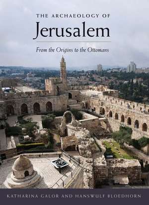 The Archaeology of Jerusalem: From the Origins to the Ottomans de Katharina Galor