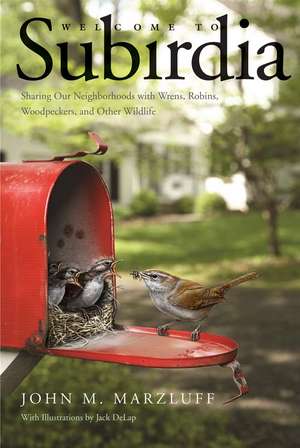 Welcome to Subirdia: Sharing Our Neighborhoods with Wrens, Robins, Woodpeckers, and Other Wildlife de John M. Marzluff