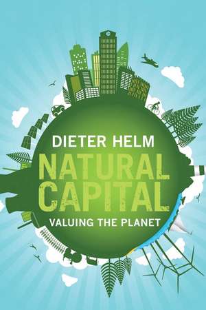 Natural Capital: Valuing the Planet de Dieter Helm