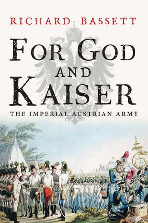 For God and Kaiser: The Imperial Austrian Army, 1619-1918 de Richard Bassett