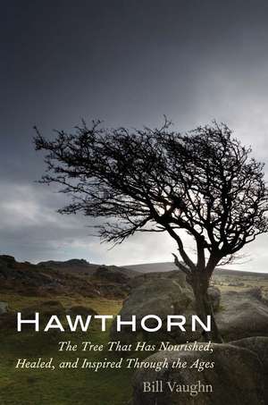 Hawthorn: The Tree That Has Nourished, Healed, and Inspired Through the Ages de Bill Vaughn