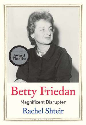 Betty Friedan: Magnificent Disrupter de Rachel Shteir