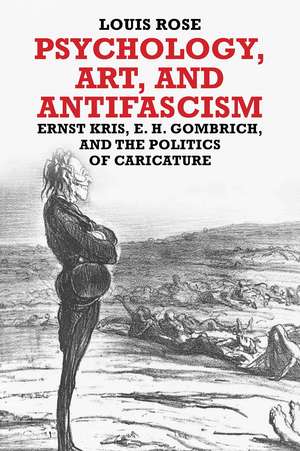 Psychology, Art, and Antifascism: Ernst Kris, E. H. Gombrich, and the Politics of Caricature de Louis Rose