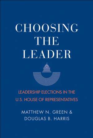 Choosing the Leader: Leadership Elections in the U.S. House of Representatives de Matthew N. Green