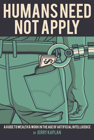 Humans Need Not Apply: A Guide to Wealth and Work in the Age of Artificial Intelligence de Jerry Kaplan