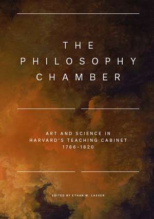 The Philosophy Chamber: Art and Science in Harvard's Teaching Cabinet, 1766–1820 de Ethan W. Lasser