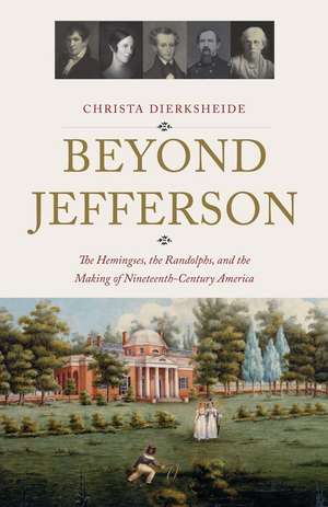 Beyond Jefferson: The Hemingses, the Randolphs, and the Making of Nineteenth-Century America de Christa Dierksheide