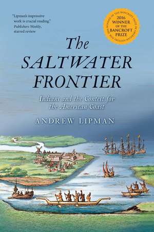 The Saltwater Frontier: Indians and the Contest for the American Coast de Andrew Lipman