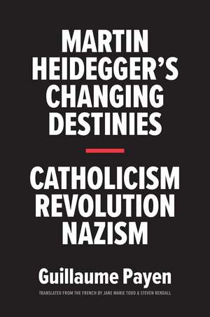 Martin Heidegger's Changing Destinies: Catholicism, Revolution, Nazism de Guillaume Payen