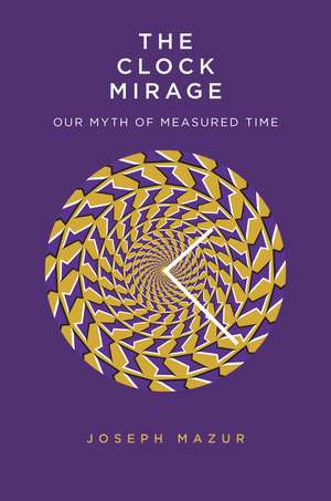 The Clock Mirage: Our Myth of Measured Time de Joseph Mazur